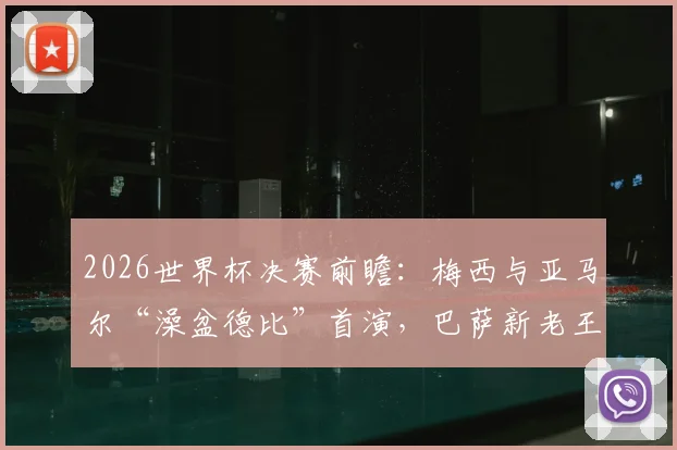2026世界杯决赛前瞻：梅西与亚马尔“澡盆德比”首演，巴萨新老王牌正面对决全解析