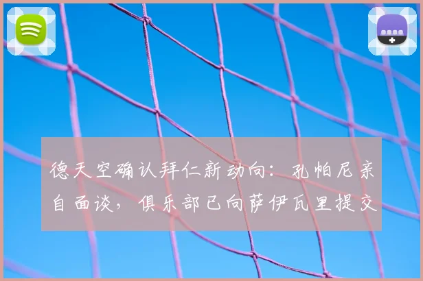 德天空确认拜仁新动向：孔帕尼亲自面谈，俱乐部已向萨伊瓦里提交书面报价，2026转会窗开启