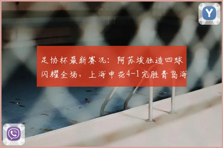 足协杯最新赛况：阿苏埃独造四球闪耀全场，上海申花4-1完胜青岛海牛成功晋级