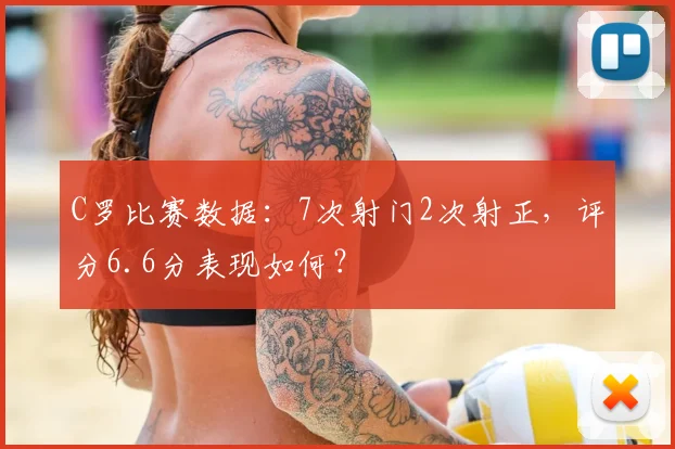 C罗比赛数据：7次射门2次射正，评分6.6分表现如何？