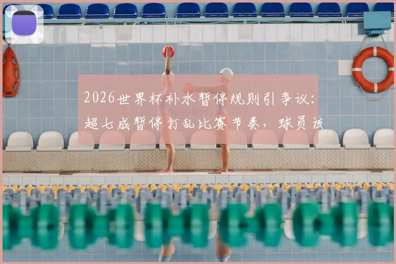 2026世界杯补水暂停规则引争议：超七成暂停打乱比赛节奏，球员该如何应对？