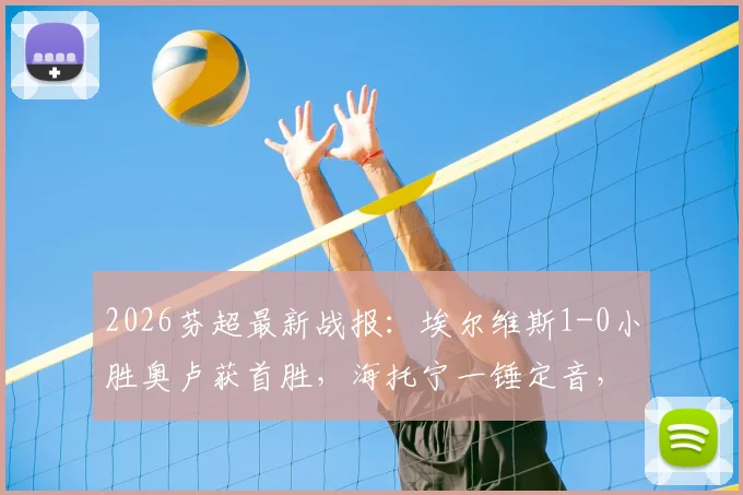 2026芬超最新战报：埃尔维斯1-0小胜奥卢获首胜，海托宁一锤定音，奥卢遭遇连败危机