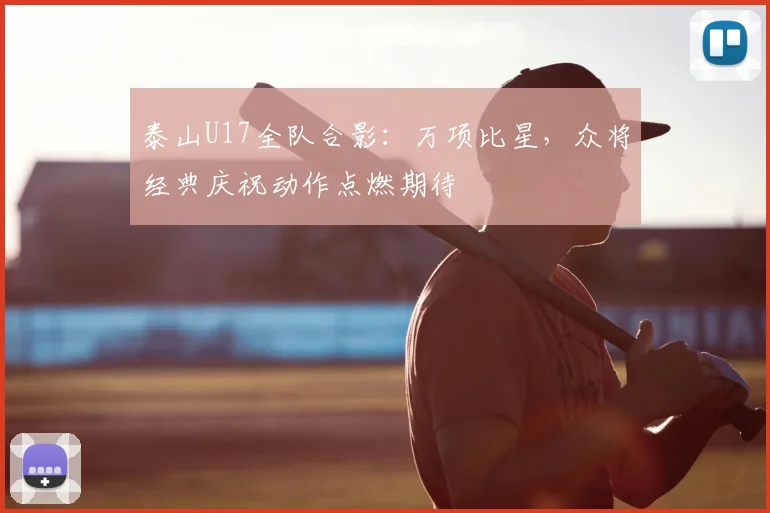 泰山U17全队合影：万项比星，众将经典庆祝动作点燃期待