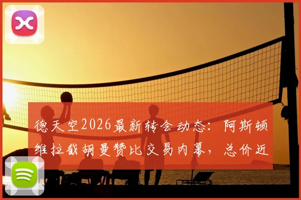 德天空2026最新转会动态:阿斯顿维拉截胡曼赞比交易内幕,总价近7000万欧元说明了什么