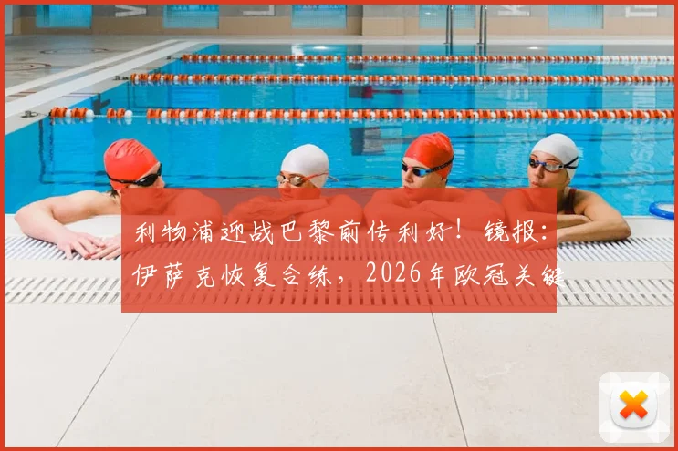 利物浦迎战巴黎前传利好！镜报：伊萨克恢复合练，2026年欧冠关键战复出在望
