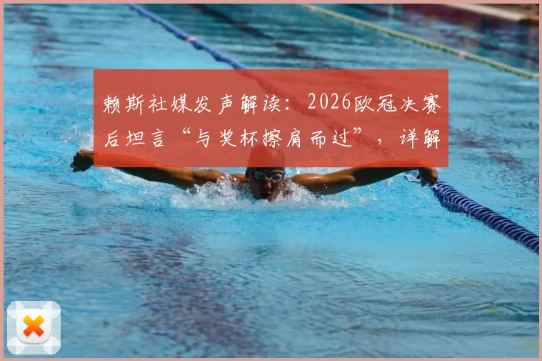 赖斯社媒发声解读:2026欧冠决赛后坦言“与奖杯擦肩而过”,详解“卷土重来”的决心与球队未来