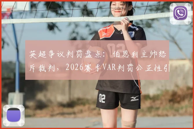 英超争议判罚盘点：伯恩利主帅怒斥裁判，2026赛季VAR判罚公正性引发热议
