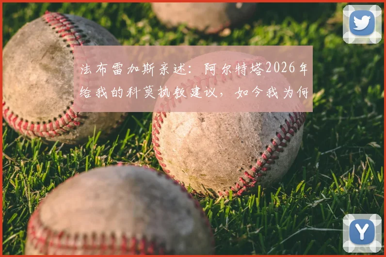法布雷加斯亲述：阿尔特塔2026年给我的科莫执教建议，如今我为何完全赞同并践行