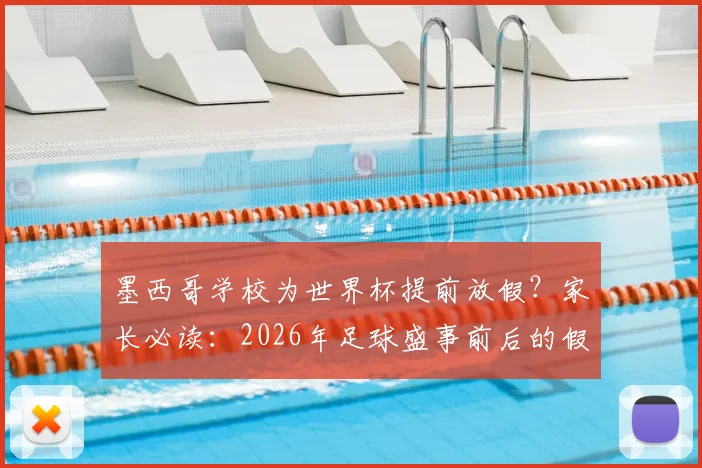 墨西哥学校为世界杯提前放假?家长必读:2026年足球盛事前后的假期安排与安全指南