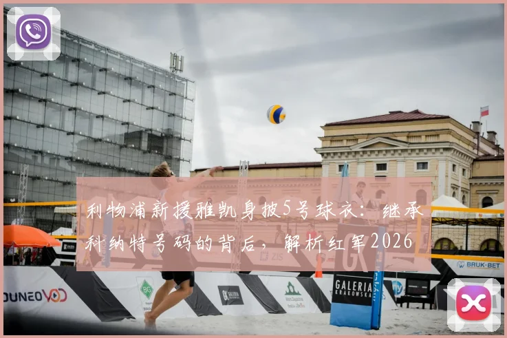 利物浦新援雅凯身披5号球衣:继承科纳特号码的背后,解析红军2026赛季防线新选择与5号传奇
