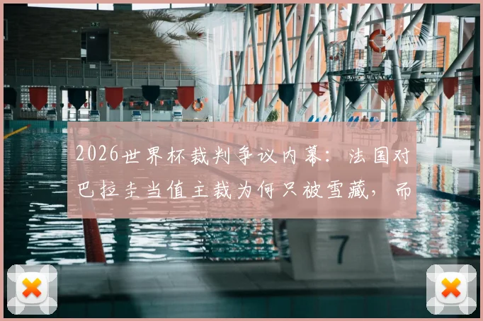 2026世界杯裁判争议内幕：法国对巴拉圭当值主裁为何只被雪藏，而非公开处罚？