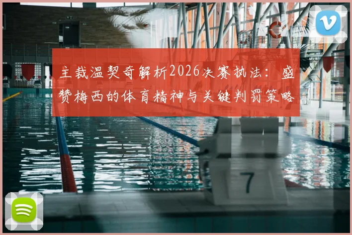 主裁温契奇解析2026决赛执法：盛赞梅西的体育精神与关键判罚策略