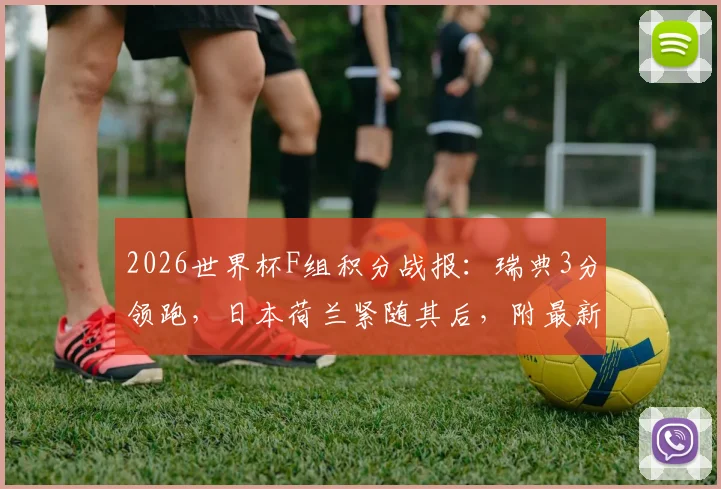 2026世界杯F组积分战报：瑞典3分领跑，日本荷兰紧随其后，附最新出线形势与球队表现解读