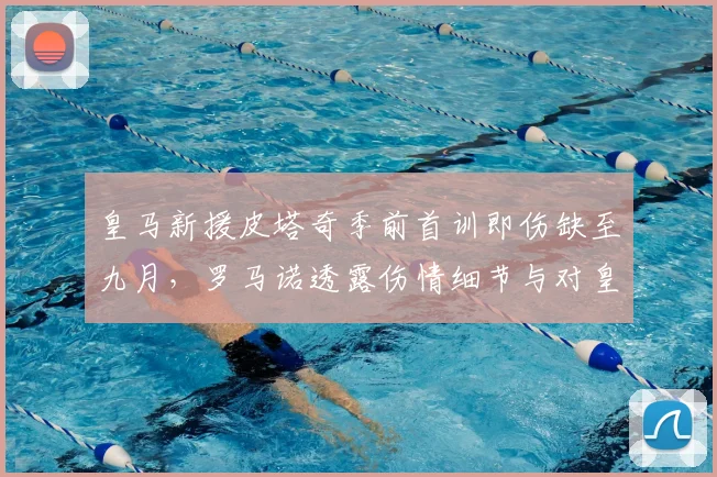 皇马新援皮塔奇季前首训即伤缺至九月，罗马诺透露伤情细节与对皇马2026赛季初阵容影响
