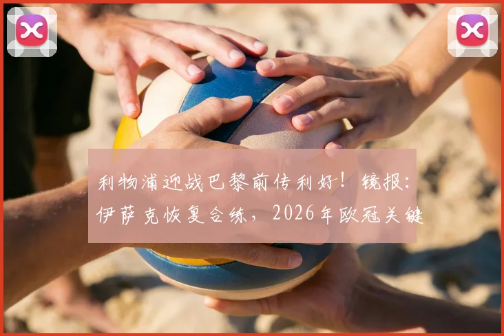 利物浦迎战巴黎前传利好！镜报：伊萨克恢复合练，2026年欧冠关键战复出在望