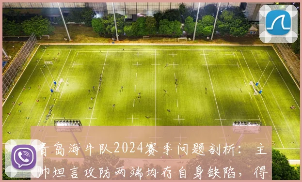青岛海牛队2024赛季问题剖析:主帅坦言攻防两端均存自身缺陷,得势不得分成顽疾