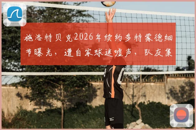 施洛特贝克2026年续约多特蒙德细节曝光，遭自家球迷嘘声，队友集体发声力挺直呼离谱