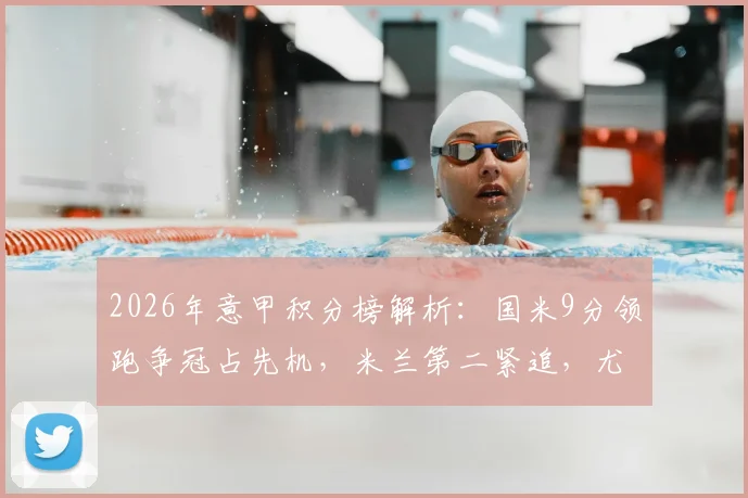 2026年意甲积分榜解析：国米9分领跑争冠占先机，米兰第二紧追，尤文图斯掉队了吗？