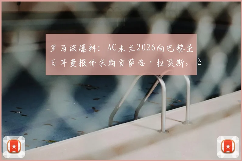罗马诺爆料：AC米兰2026向巴黎圣日耳曼报价求购贡萨洛·拉莫斯，转会费与球员前景深度分析