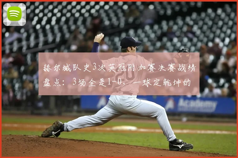 赫尔城队史3次英冠附加赛决赛战绩盘点：3场全是1-0，一球定乾坤的秘密与历程全解析