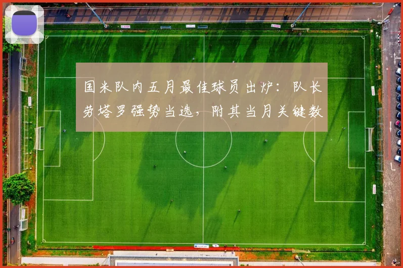 国米队内五月最佳球员出炉：队长劳塔罗强势当选，附其当月关键数据与进球全记录解析
