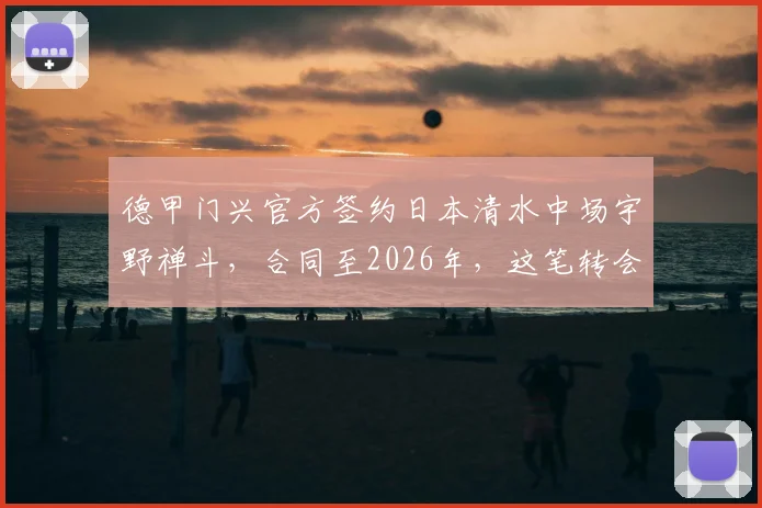 德甲门兴官方签约日本清水中场宇野禅斗,合同至2026年,这笔转会的背后看点分析