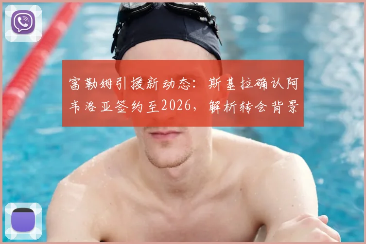 富勒姆引援新动态：斯基拉确认阿韦洛亚签约至2026，解析转会背景与球队战术适配性