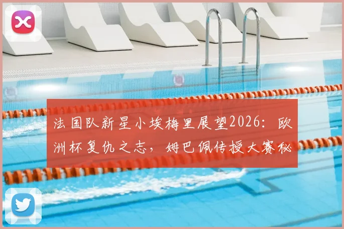 法国队新星小埃梅里展望2026：欧洲杯复仇之志，姆巴佩传授大赛秘钥