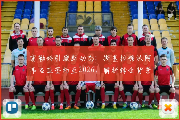 富勒姆引援新动态:斯基拉确认阿韦洛亚签约至2026,解析转会背景与球队战术适配性